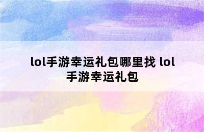 lol手游幸运礼包哪里找 lol手游幸运礼包